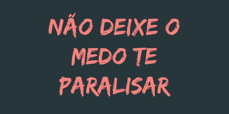 Não deixe o medo te parar!